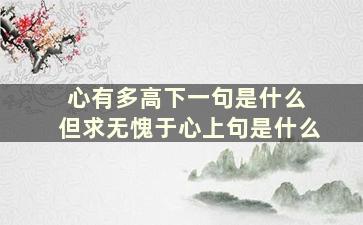 心有多高下一句是什么 但求无愧于心上句是什么